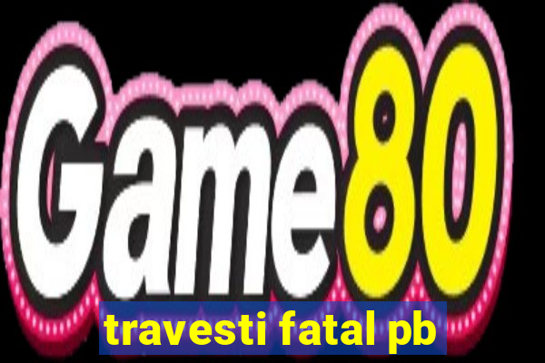 travesti fatal pb