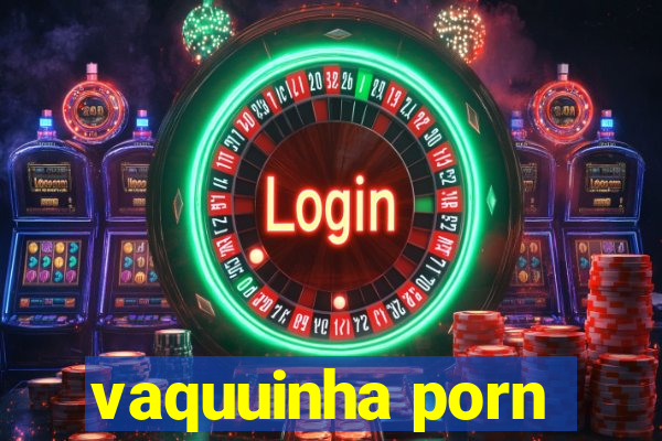 vaquuinha porn