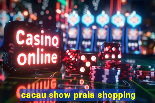 cacau show praia shopping