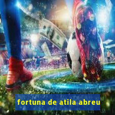 fortuna de atila abreu