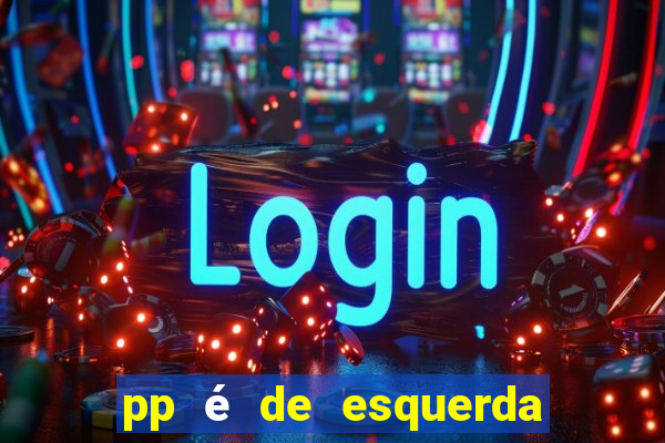 pp é de esquerda ou direita