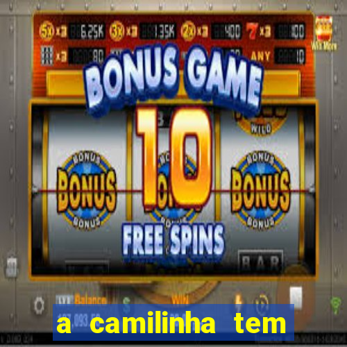 a camilinha tem quantos anos