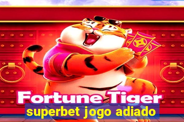 superbet jogo adiado