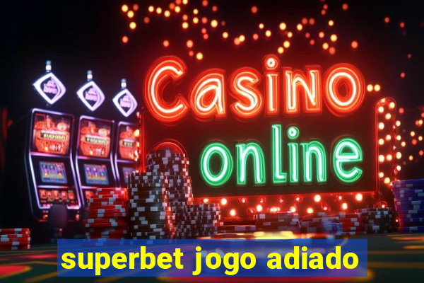 superbet jogo adiado