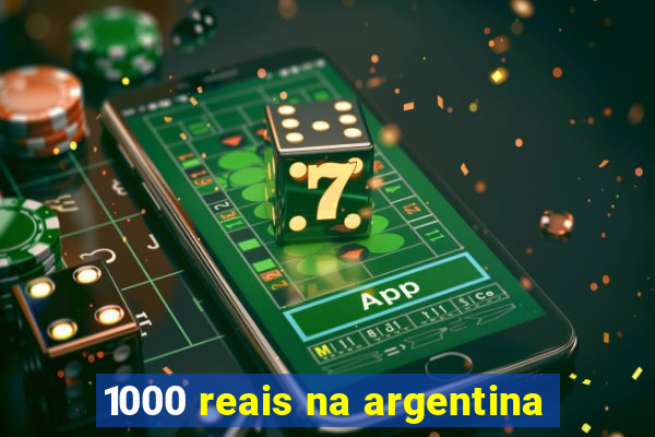 1000 reais na argentina