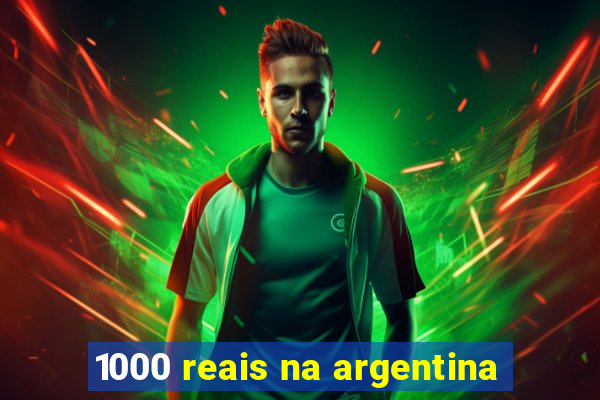 1000 reais na argentina