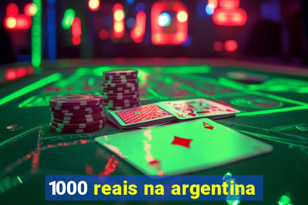 1000 reais na argentina