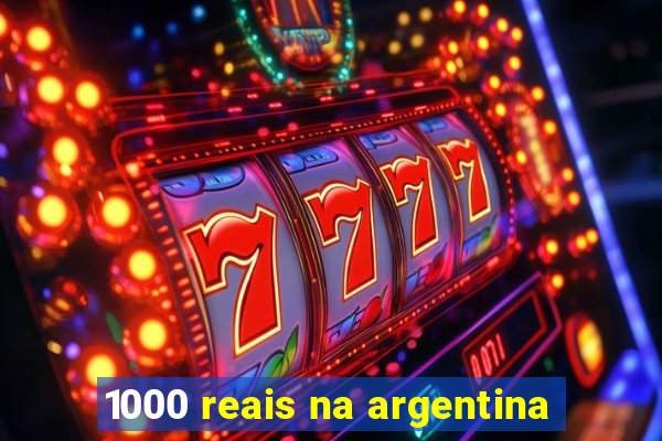 1000 reais na argentina