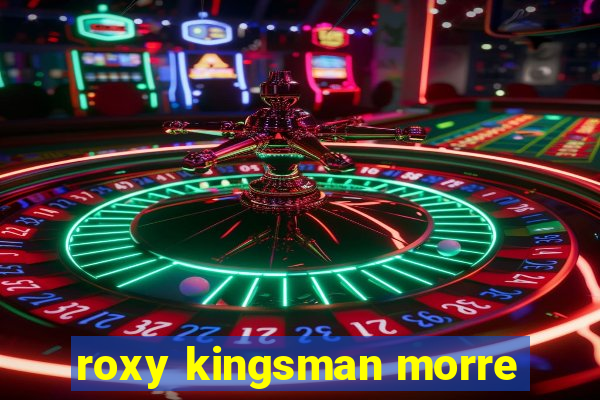 roxy kingsman morre