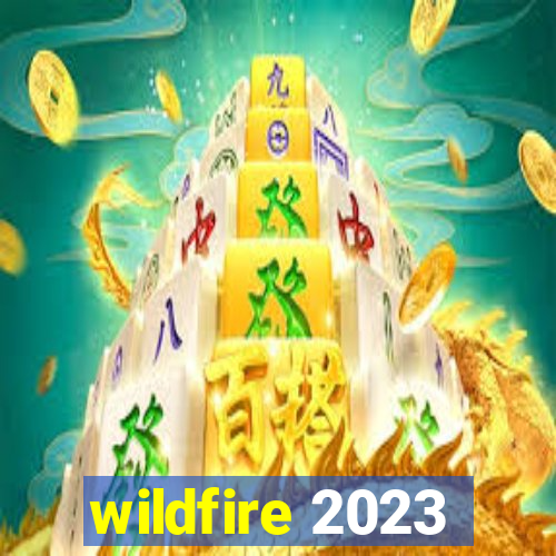 wildfire 2023