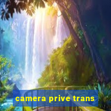 camera prive trans