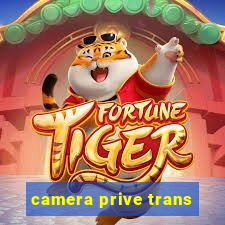 camera prive trans