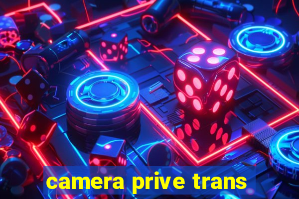 camera prive trans