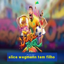 alice wegmann tem filho