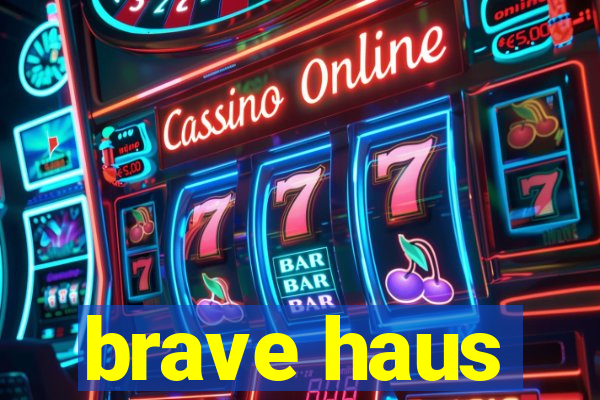 brave haus