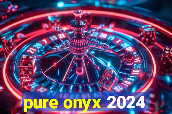 pure onyx 2024