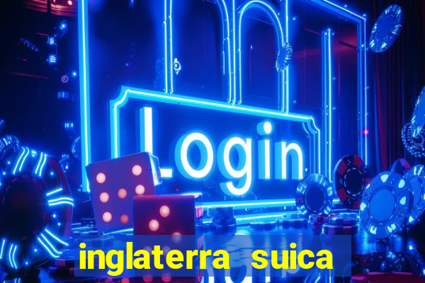 inglaterra suica onde assistir