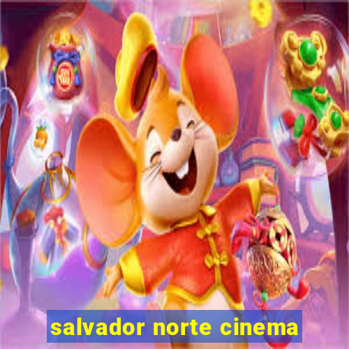 salvador norte cinema