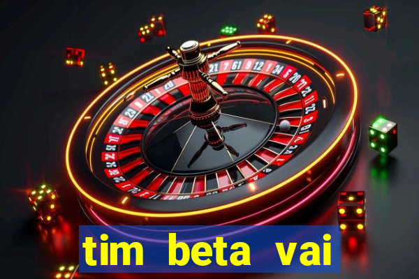 tim beta vai acabar 2024