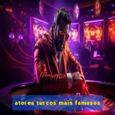 atores turcos mais famosos