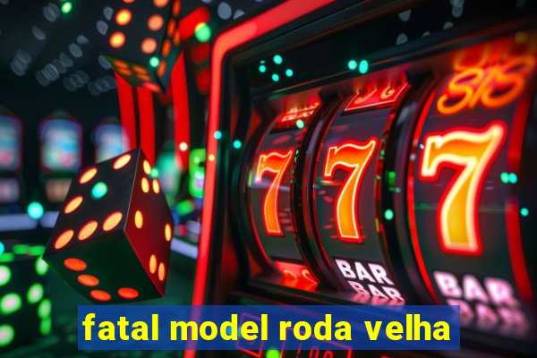 fatal model roda velha