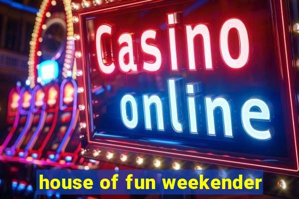 house of fun weekender