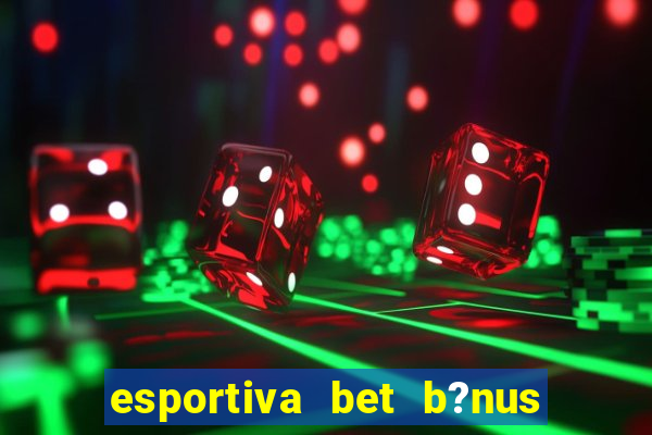 esportiva bet b?nus de cadastro