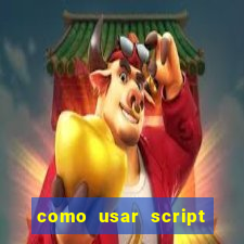 como usar script no cmsp