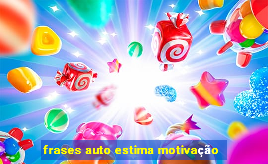 frases auto estima motivação