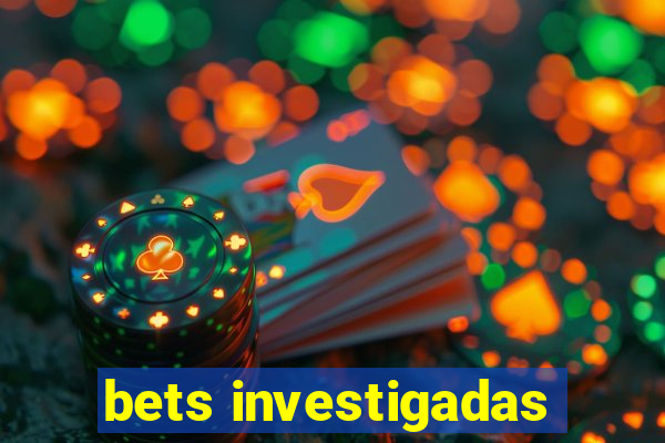 bets investigadas