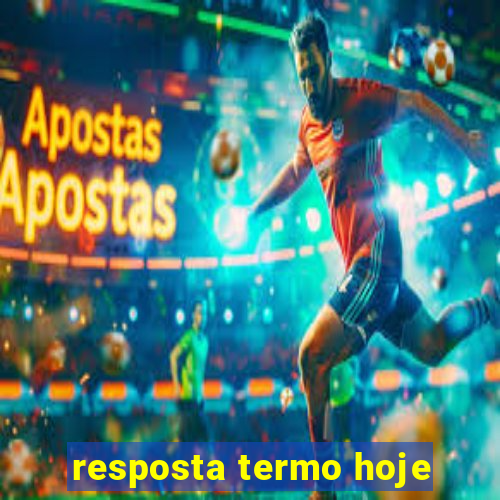 resposta termo hoje