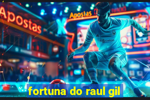 fortuna do raul gil