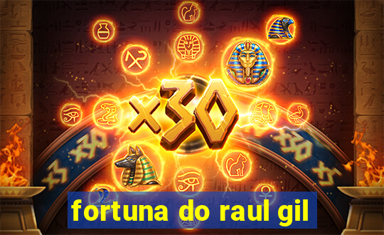 fortuna do raul gil