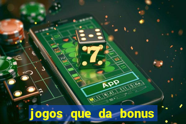 jogos que da bonus e pode sacar