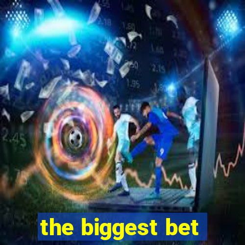 the biggest bet