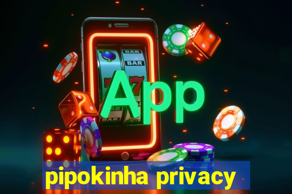 pipokinha privacy