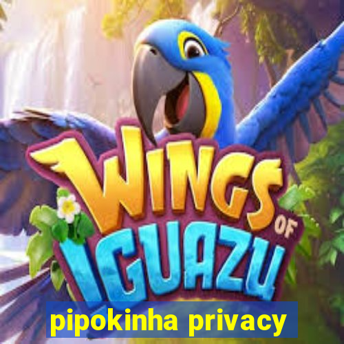 pipokinha privacy