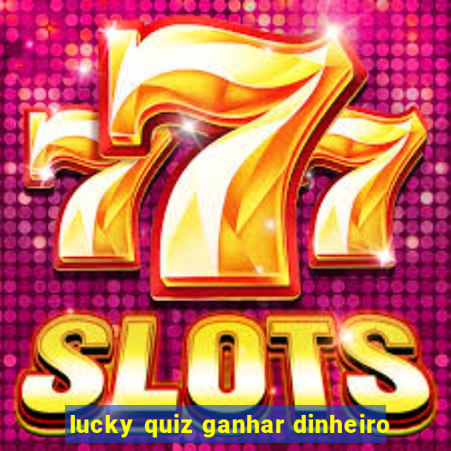 lucky quiz ganhar dinheiro