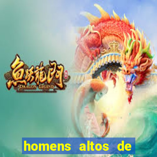 homens altos de pau grande