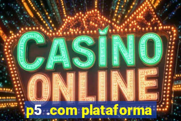 p5 .com plataforma