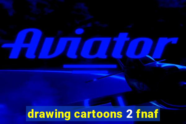 drawing cartoons 2 fnaf