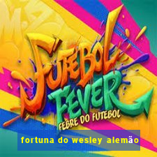 fortuna do wesley alemão