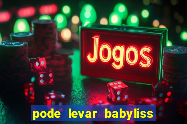 pode levar babyliss no cruzeiro