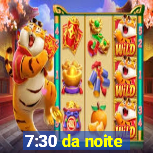 7:30 da noite