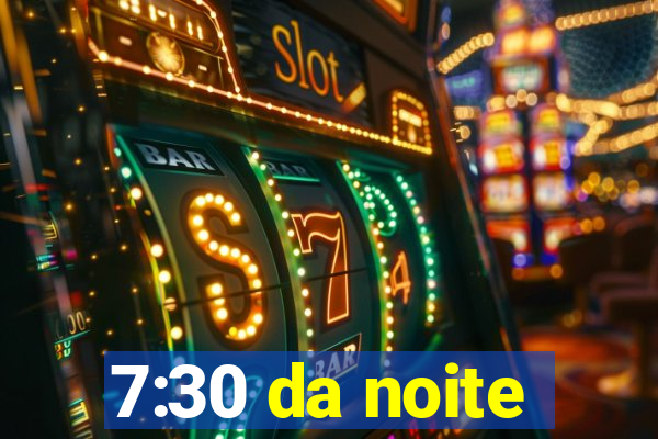 7:30 da noite