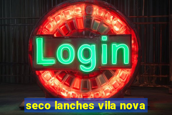 seco lanches vila nova