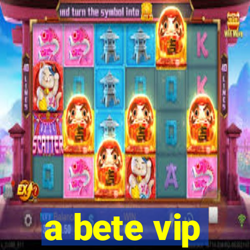 a bete vip