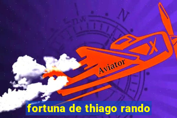 fortuna de thiago rando