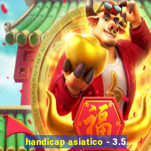 handicap asiatico - 3.5