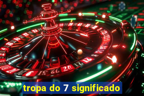 tropa do 7 significado